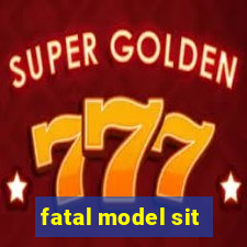 fatal model sit